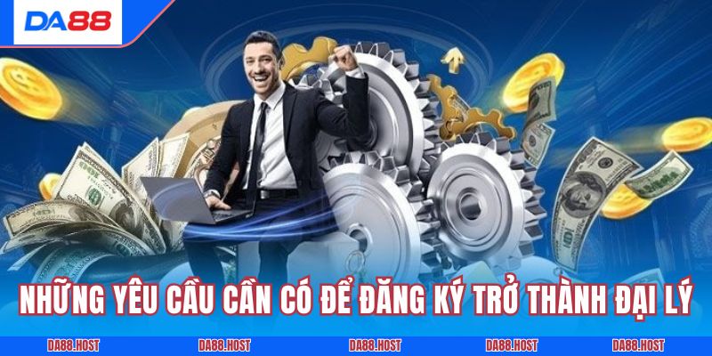 Những yêu cầu cần có để đăng ký trở thành đại lý DA88