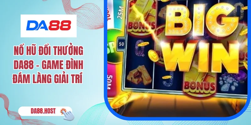 Nổ Hũ Đổi Thưởng DA88 - Game Đình Đám Làng Giải Trí